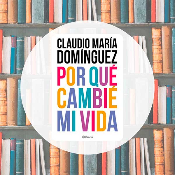 Por Qué Cambié Mi Vida | Claudio María Domínguez